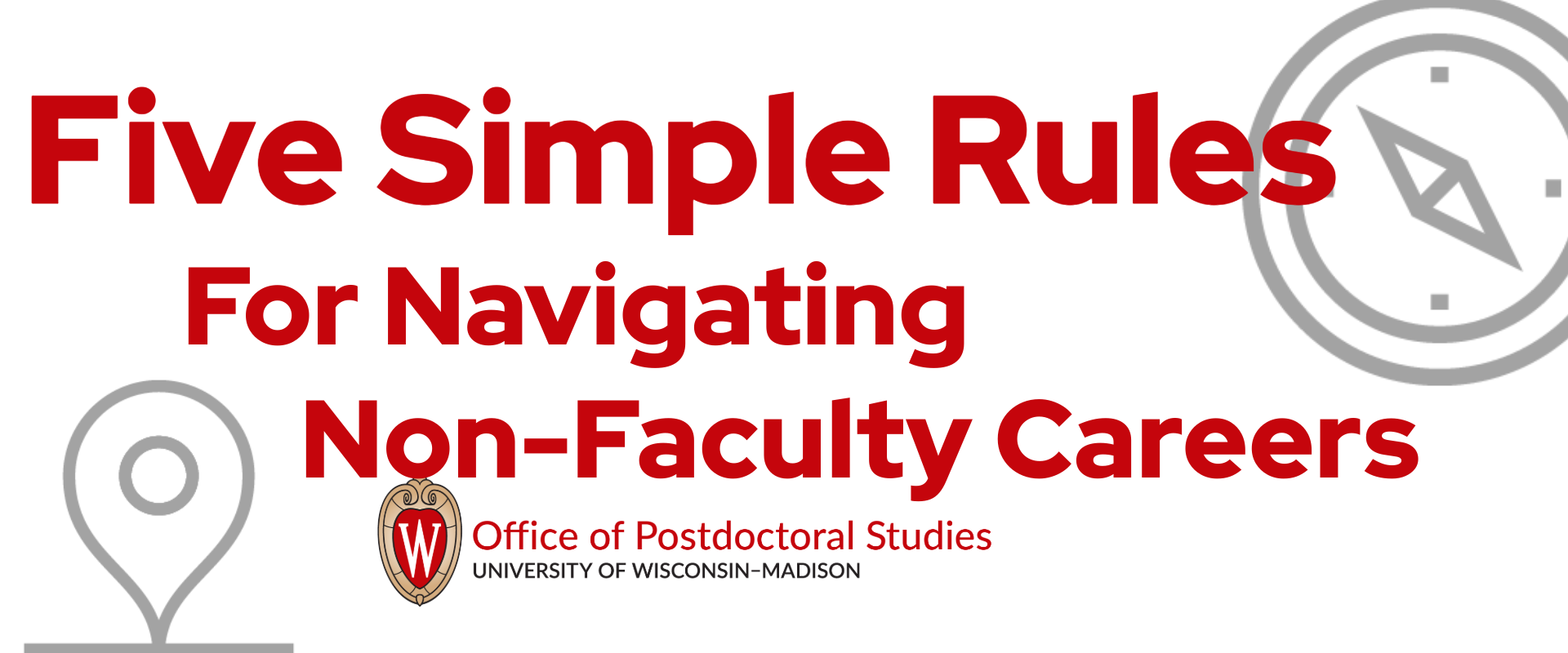 Five Simple Rules for Navigating Non-Faculty Careers superimposed over a gray compass and map point icon. The Office of Postdoctoral Studies and the UW–Madison Logo are at the bottom of the image. 